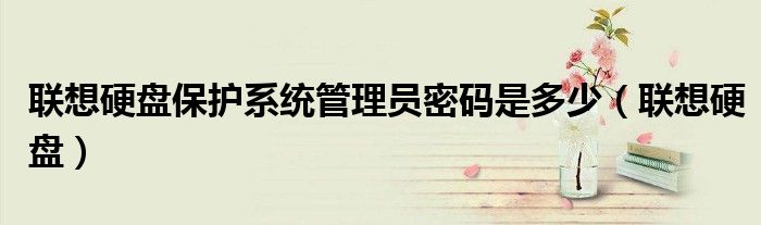 联想硬盘保护系统管理员密码是多少（联想硬盘）