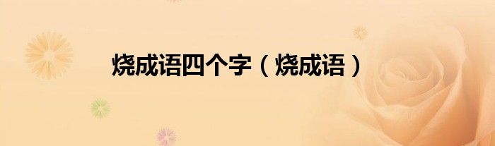 烧成语四个字（烧成语）