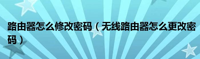 路由器怎么修改密码（无线路由器怎么更改密码）
