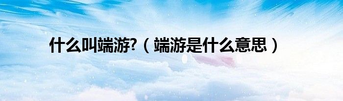什么叫端游?（端游是什么意思）