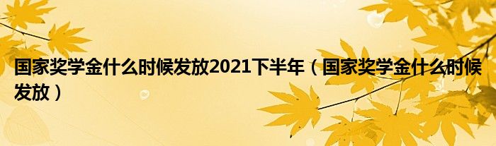 国家奖学金什么时候发放2021下半年（国家奖学金什么时候发放）