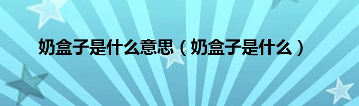 奶盒子是什么意思（奶盒子是什么）