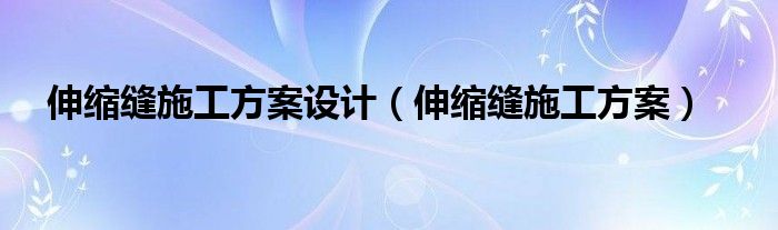 伸缩缝施工方案设计（伸缩缝施工方案）