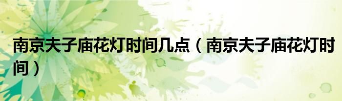 南京夫子庙花灯时间几点（南京夫子庙花灯时间）