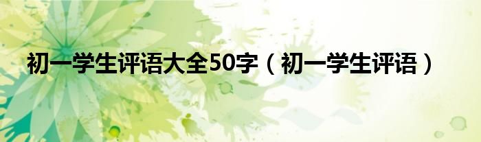 初一学生评语大全50字（初一学生评语）