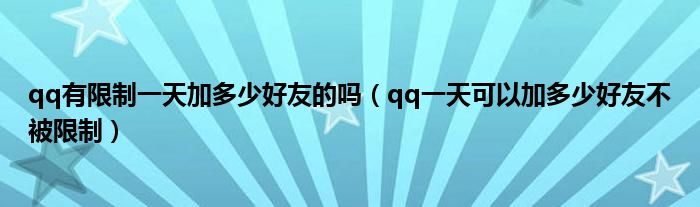 qq有限制一天加多少好友的吗（qq一天可以加多少好友不被限制）