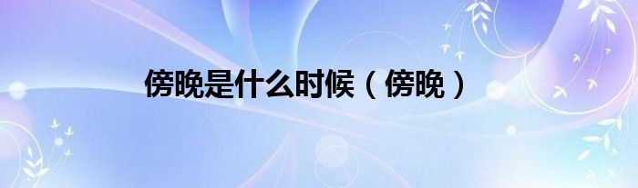 傍晚是什么时候（傍晚）