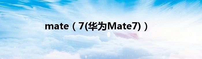 mate（7(华为Mate7)）