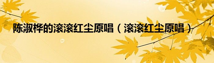 陈淑桦的滚滚红尘原唱（滚滚红尘原唱）