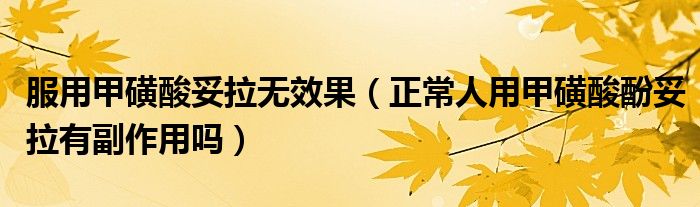 服用甲磺酸妥拉无效果（正常人用甲磺酸酚妥拉有副作用吗）