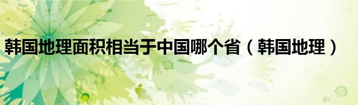 韩国地理面积相当于中国哪个省（韩国地理）