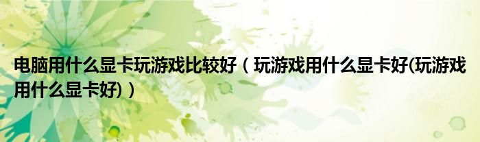电脑用什么显卡玩游戏比较好（玩游戏用什么显卡好(玩游戏用什么显卡好)）