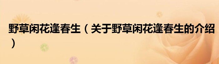 野草闲花逢春生（关于野草闲花逢春生的介绍）