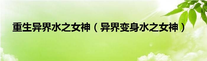 重生异界水之女神（异界变身水之女神）
