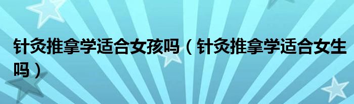 针灸推拿学适合女孩吗（针灸推拿学适合女生吗）