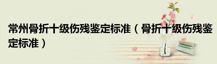 常州骨折十级伤残鉴定标准（骨折十级伤残鉴定标准）