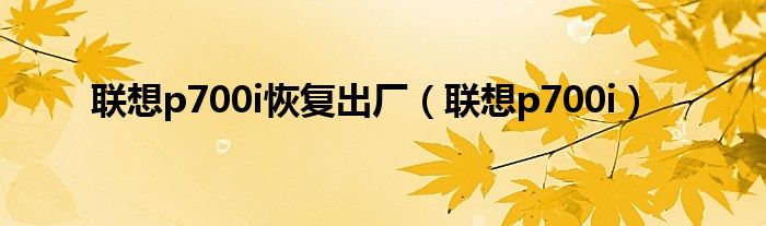 联想p700i恢复出厂（联想p700i）