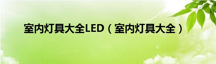 室内灯具大全LED（室内灯具大全）