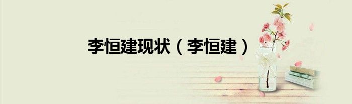李恒建现状（李恒建）