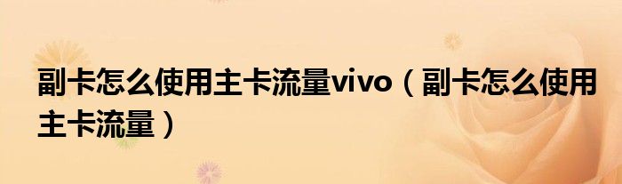 副卡怎么使用主卡流量vivo（副卡怎么使用主卡流量）