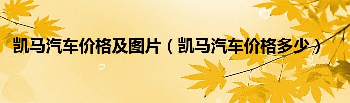 凯马汽车价格及图片（凯马汽车价格多少）