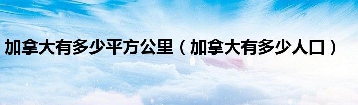 加拿大有多少平方公里（加拿大有多少人口）