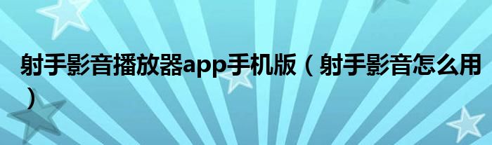 射手影音播放器app手机版（射手影音怎么用）