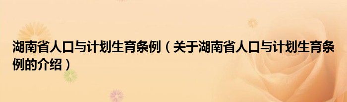 湖南省人口与计划生育条例（关于湖南省人口与计划生育条例的介绍）