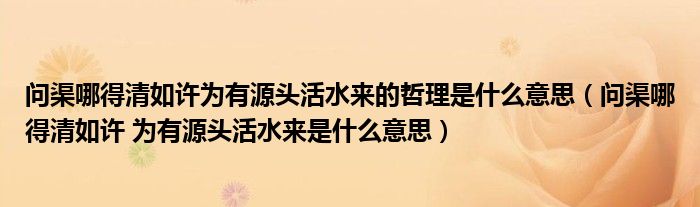 问渠哪得清如许为有源头活水来的哲理是什么意思（问渠哪得清如许 为有源头活水来是什么意思）