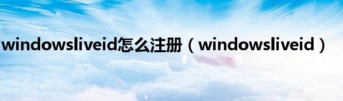 windowsliveid怎么注册（windowsliveid）