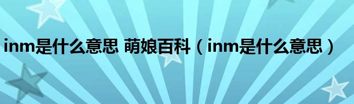 inm是什么意思 萌娘百科（inm是什么意思）