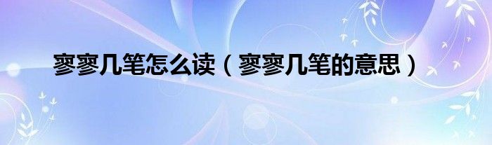寥寥几笔怎么读（寥寥几笔的意思）