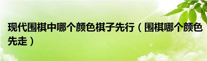 现代围棋中哪个颜色棋子先行（围棋哪个颜色先走）