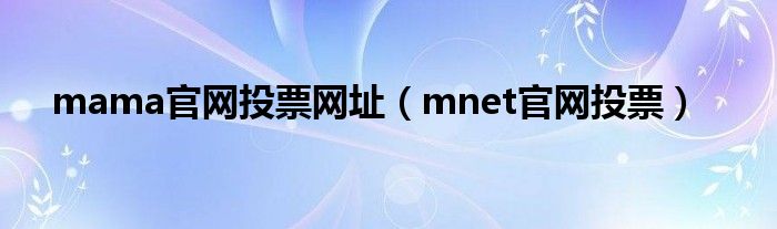 mama官网投票网址（mnet官网投票）