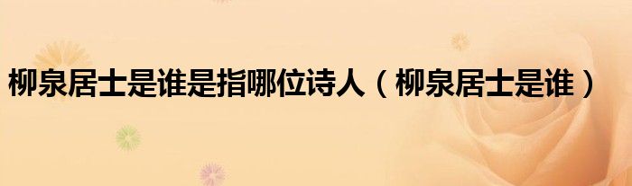 柳泉居士是谁是指哪位诗人（柳泉居士是谁）