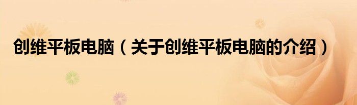 创维平板电脑（关于创维平板电脑的介绍）