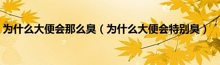 为什么大便会那么臭（为什么大便会特别臭）