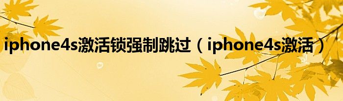 iphone4s激活锁强制跳过（iphone4s激活）