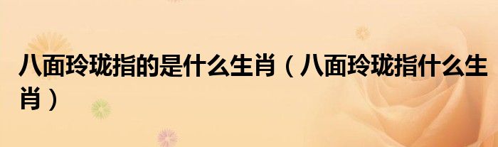 八面玲珑指的是什么生肖（八面玲珑指什么生肖）