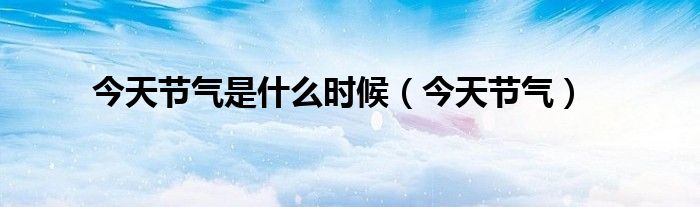 今天节气是什么时候（今天节气）