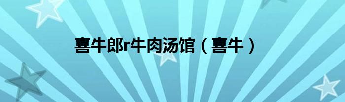 喜牛郎r牛肉汤馆（喜牛）