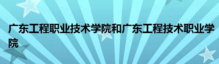 广东工程职业技术学院和广东工程技术职业学院