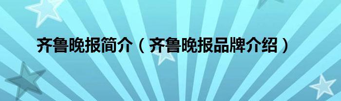 齐鲁晚报简介（齐鲁晚报品牌介绍）