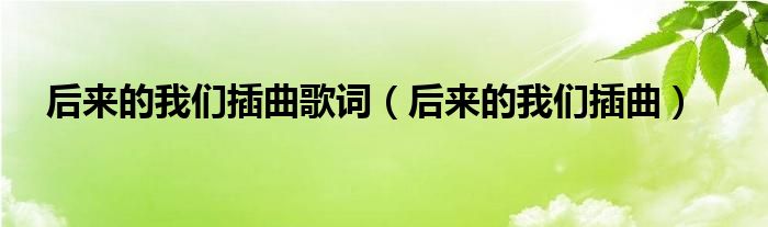 后来的我们插曲歌词（后来的我们插曲）