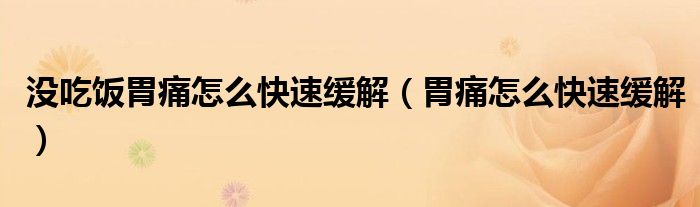没吃饭胃痛怎么快速缓解（胃痛怎么快速缓解）