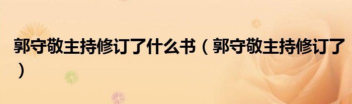 郭守敬主持修订了什么书（郭守敬主持修订了）