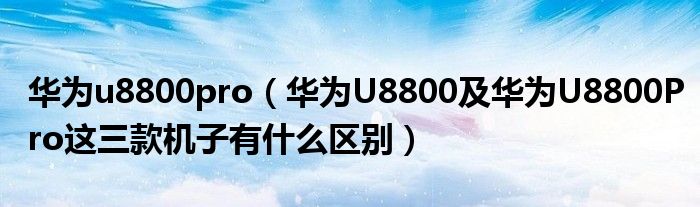 华为u8800pro（华为U8800及华为U8800Pro这三款机子有什么区别）