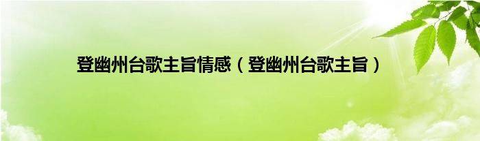 登幽州台歌主旨情感（登幽州台歌主旨）