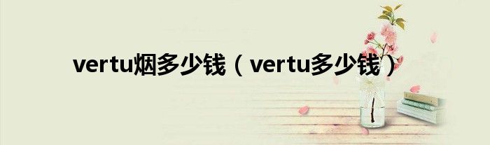 vertu烟多少钱（vertu多少钱）