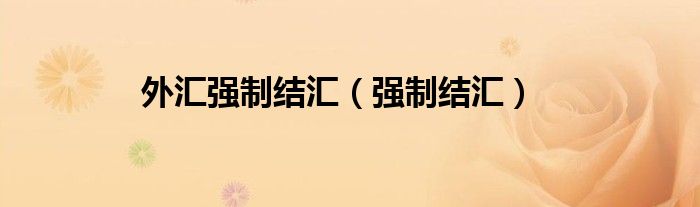 外汇强制结汇（强制结汇）